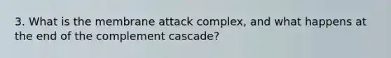 3. What is the membrane attack complex, and what happens at the end of the complement cascade?