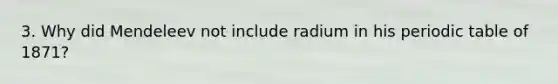 3. Why did Mendeleev not include radium in his periodic table of 1871?