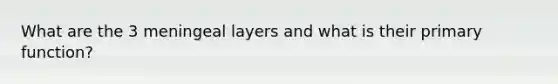 What are the 3 meningeal layers and what is their primary function?