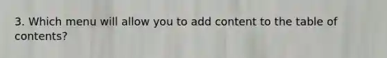 3. Which menu will allow you to add content to the table of contents?