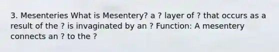 3. Mesenteries What is Mesentery? a ? layer of ? that occurs as a result of the ? is invaginated by an ? Function: A mesentery connects an ? to the ?