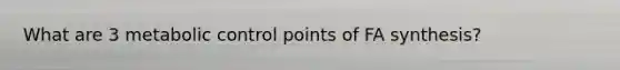 What are 3 metabolic control points of FA synthesis?