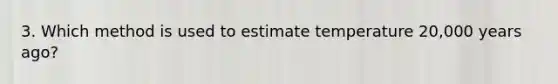 3. Which method is used to estimate temperature 20,000 years ago?