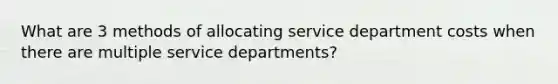 What are 3 methods of allocating service department costs when there are multiple service departments?