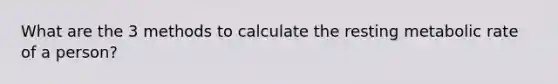 What are the 3 methods to calculate the resting metabolic rate of a person?