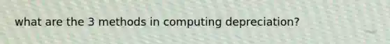 what are the 3 methods in computing depreciation?