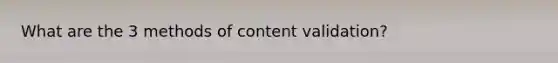 What are the 3 methods of content validation?
