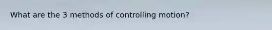 What are the 3 methods of controlling motion?