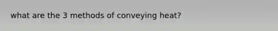 what are the 3 methods of conveying heat?