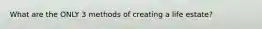 What are the ONLY 3 methods of creating a life estate?