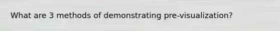 What are 3 methods of demonstrating pre-visualization?