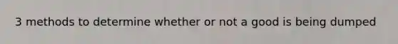 3 methods to determine whether or not a good is being dumped