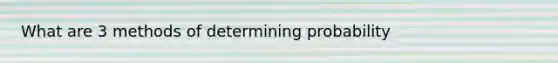 What are 3 methods of determining probability