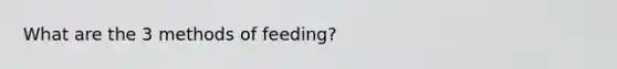 What are the 3 methods of feeding?