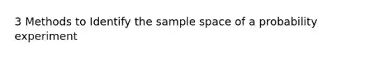 3 Methods to Identify the <a href='https://www.questionai.com/knowledge/k4oB79IcE3-sample-space' class='anchor-knowledge'>sample space</a> of a probability experiment