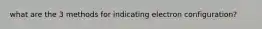 what are the 3 methods for indicating electron configuration?