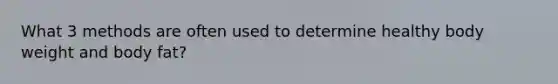 What 3 methods are often used to determine healthy body weight and body fat?