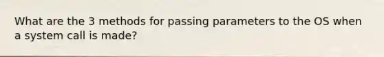 What are the 3 methods for passing parameters to the OS when a system call is made?