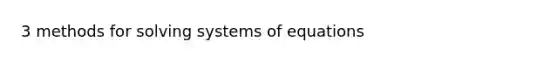 3 methods for solving systems of equations