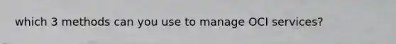 which 3 methods can you use to manage OCI services?