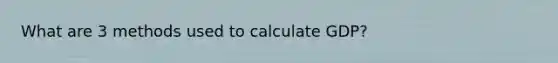 What are 3 methods used to calculate GDP?