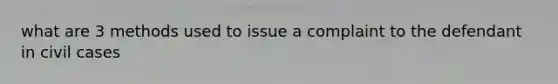 what are 3 methods used to issue a complaint to the defendant in civil cases