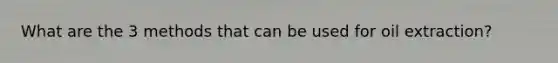 What are the 3 methods that can be used for oil extraction?
