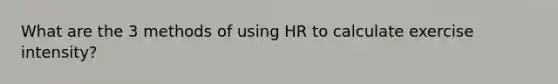 What are the 3 methods of using HR to calculate exercise intensity?