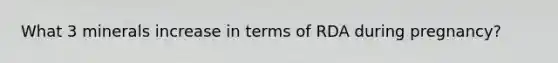 What 3 minerals increase in terms of RDA during pregnancy?