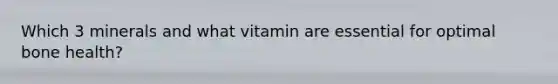 Which 3 minerals and what vitamin are essential for optimal bone health?