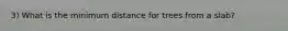 3) What is the minimum distance for trees from a slab?