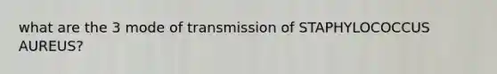 what are the 3 mode of transmission of STAPHYLOCOCCUS AUREUS?