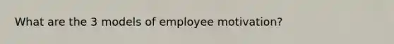 What are the 3 models of employee motivation?