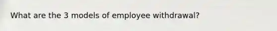 What are the 3 models of employee withdrawal?