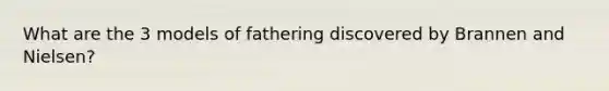 What are the 3 models of fathering discovered by Brannen and Nielsen?