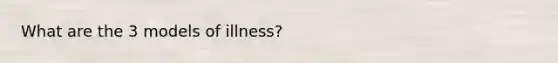 What are the 3 models of illness?