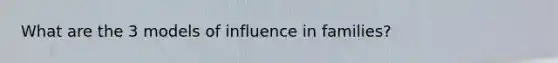 What are the 3 models of influence in families?