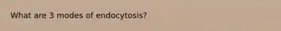 What are 3 modes of endocytosis?