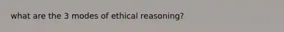 what are the 3 modes of ethical reasoning?