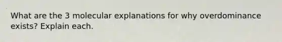 What are the 3 molecular explanations for why overdominance exists? Explain each.