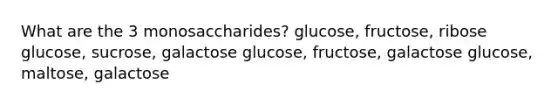 What are the 3 monosaccharides? glucose, fructose, ribose glucose, sucrose, galactose glucose, fructose, galactose glucose, maltose, galactose