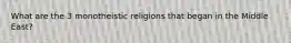 What are the 3 monotheistic religions that began in the Middle East?