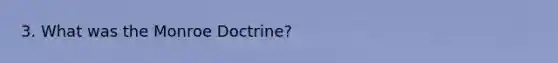 3. What was the Monroe Doctrine?