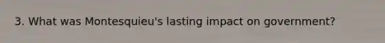 3. What was Montesquieu's lasting impact on government?