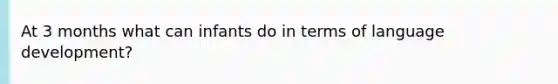 At 3 months what can infants do in terms of language development?