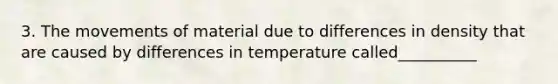 3. The movements of material due to differences in density that are caused by differences in temperature called__________