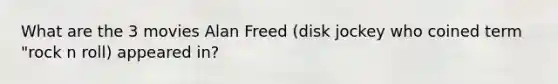 What are the 3 movies Alan Freed (disk jockey who coined term "rock n roll) appeared in?