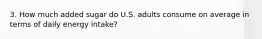 3. How much added sugar do U.S. adults consume on average in terms of daily energy intake?