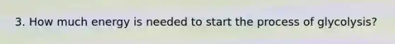 3. How much energy is needed to start the process of glycolysis?