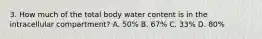 3. How much of the total body water content is in the intracellular compartment? A. 50% B. 67% C. 33% D. 80%